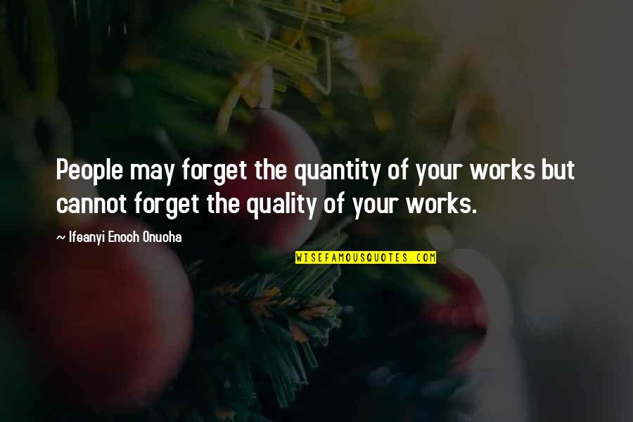Wisdom Advice Quotes By Ifeanyi Enoch Onuoha: People may forget the quantity of your works Wisdom Advice Quotes By Ifeanyi Enoch Onuoha: People may forget the quantity of your works