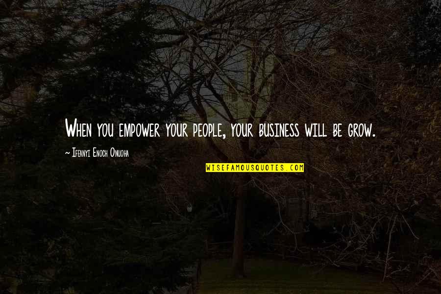 Wisdom Advice Quotes By Ifeanyi Enoch Onuoha: When you empower your people, your business will Wisdom Advice Quotes By Ifeanyi Enoch Onuoha: When you empower your people, your business will