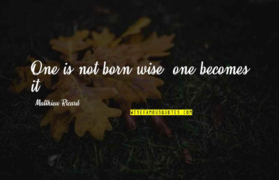 Wisdom Advice Quotes By Matthieu Ricard: One is not born wise; one becomes it. Wisdom Advice Quotes By Matthieu Ricard: One is not born wise; one becomes it.