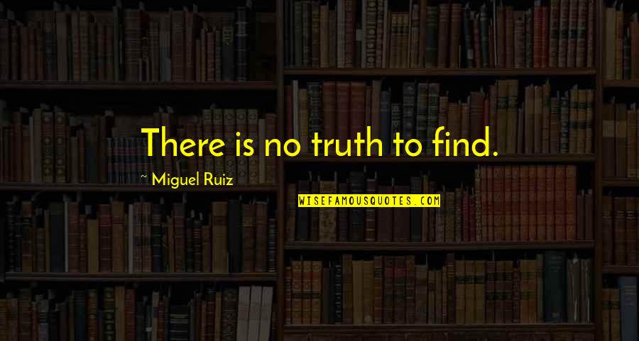 Wisdom And Age Bible Quotes By Miguel Ruiz: There is no truth to find.