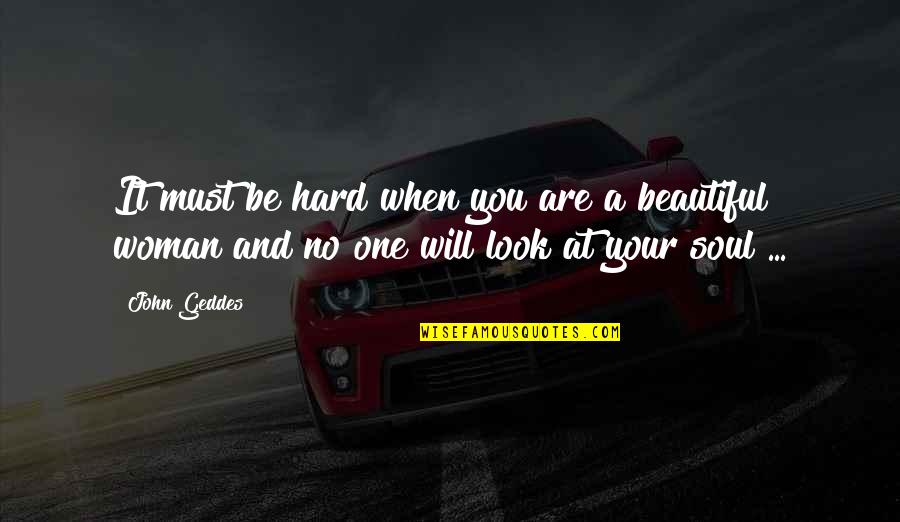 Wisdom And Beauty Quotes By John Geddes: It must be hard when you are a