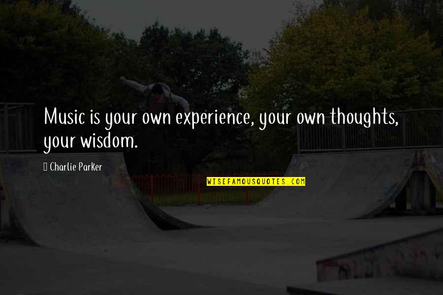 Wisdom And Experience Quotes By Charlie Parker: Music is your own experience, your own thoughts,
