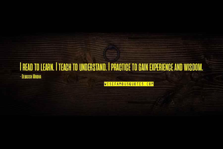 Wisdom And Experience Quotes By Debasish Mridha: I read to learn. I teach to understand.