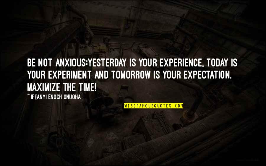 Wisdom And Experience Quotes By Ifeanyi Enoch Onuoha: Be not anxious;yesterday is your experience, today is