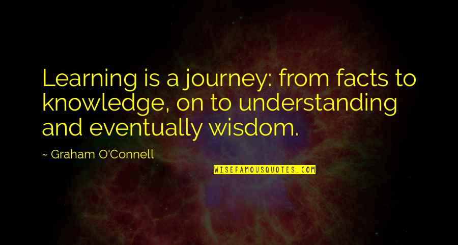 Wisdom And Facts Quotes By Graham O'Connell: Learning is a journey: from facts to knowledge, Wisdom And Facts Quotes By Graham O'Connell: Learning is a journey: from facts to knowledge,