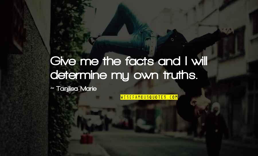 Wisdom And Facts Quotes By Tanjlisa Marie: Give me the facts and I will determine Wisdom And Facts Quotes By Tanjlisa Marie: Give me the facts and I will determine