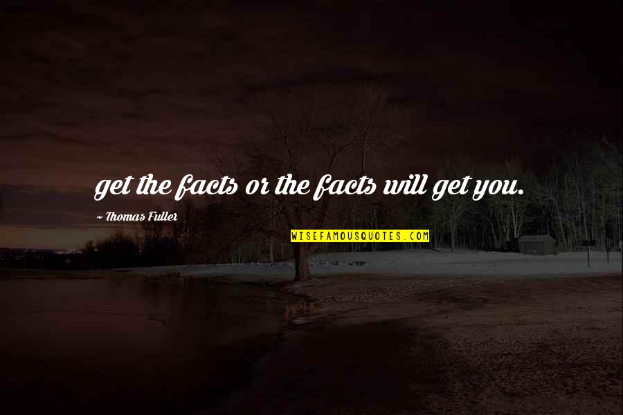 Wisdom And Facts Quotes By Thomas Fuller: get the facts or the facts will get Wisdom And Facts Quotes By Thomas Fuller: get the facts or the facts will get