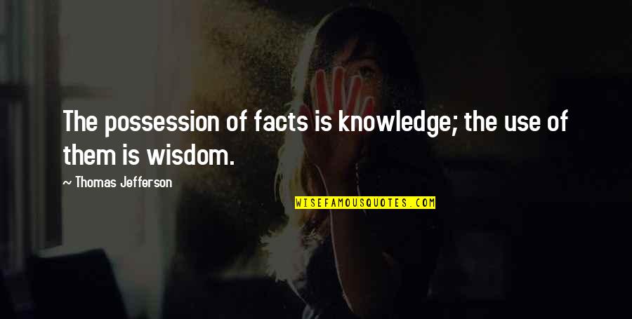 Wisdom And Facts Quotes By Thomas Jefferson: The possession of facts is knowledge; the use Wisdom And Facts Quotes By Thomas Jefferson: The possession of facts is knowledge; the use