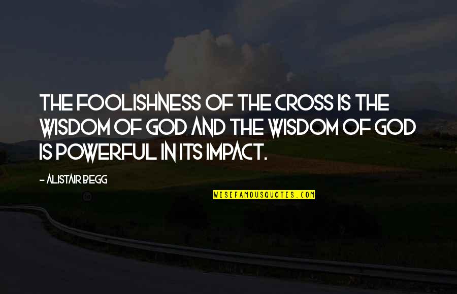 Wisdom And Foolishness Quotes By Alistair Begg: The foolishness of the cross is the wisdom