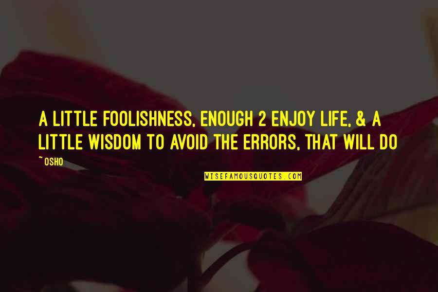 Wisdom And Foolishness Quotes By Osho: A little foolishness, enough 2 enjoy life, &