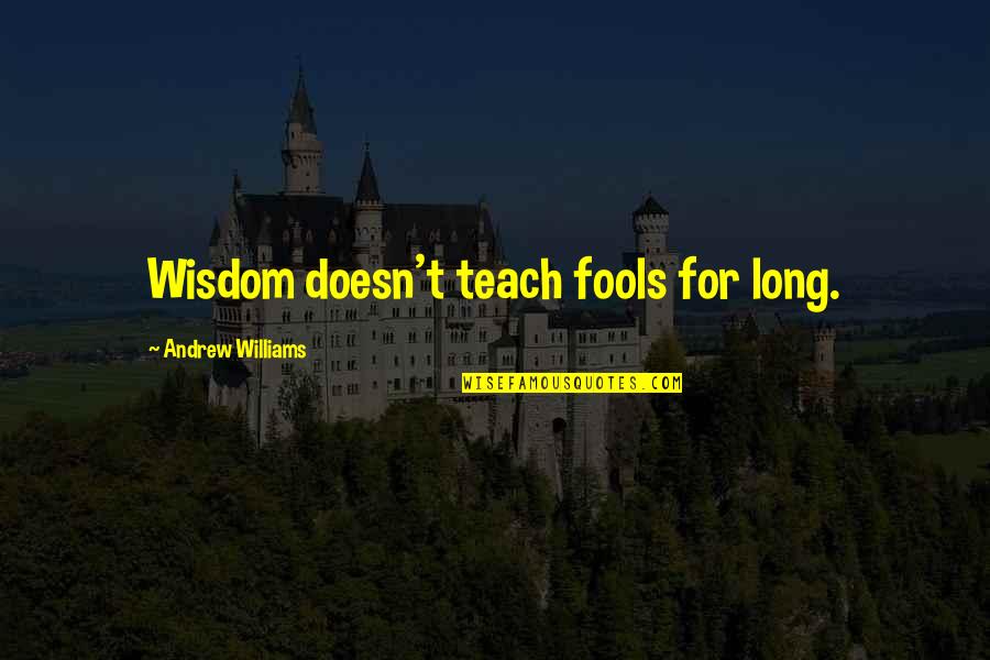 Wisdom And Fools Quotes By Andrew Williams: Wisdom doesn't teach fools for long.