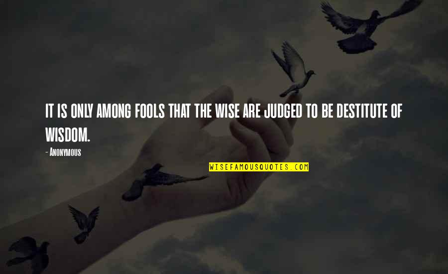 Wisdom And Fools Quotes By Anonymous: it is only among fools that the wise