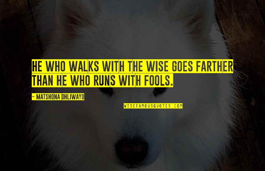 Wisdom And Fools Quotes By Matshona Dhliwayo: He who walks with the wise goes farther