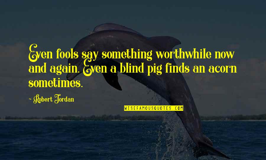 Wisdom And Fools Quotes By Robert Jordan: Even fools say something worthwhile now and again.