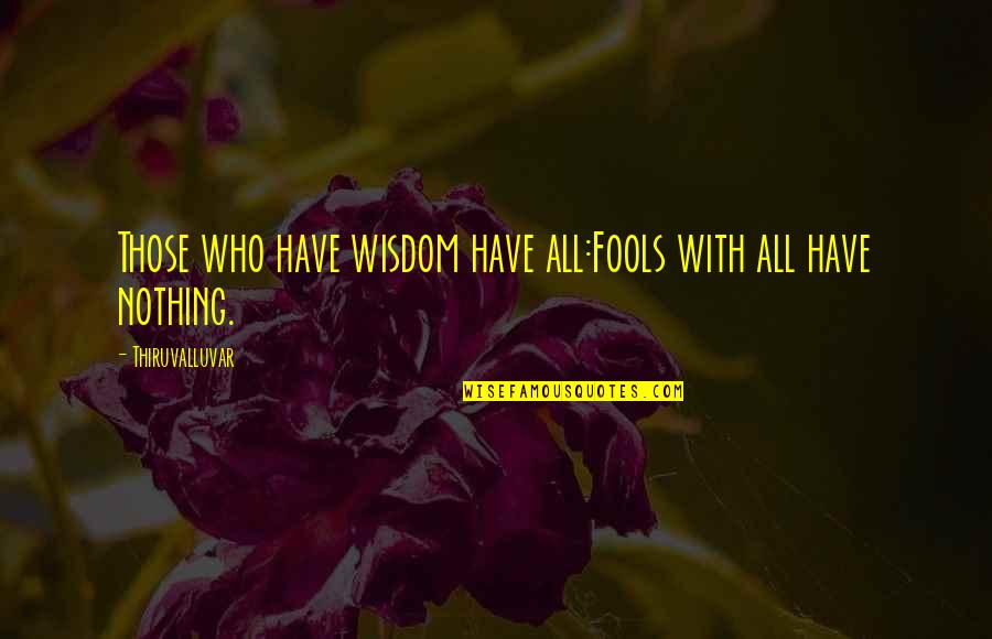 Wisdom And Fools Quotes By Thiruvalluvar: Those who have wisdom have all:Fools with all