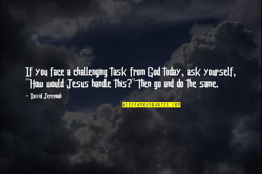 Wisdom And God Quotes By David Jeremiah: If you face a challenging task from God