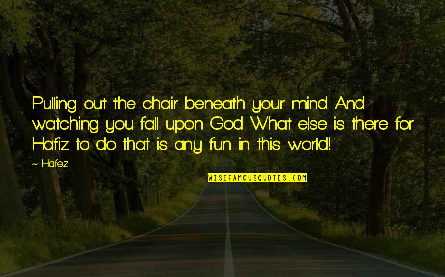 Wisdom And God Quotes By Hafez: Pulling out the chair beneath your mind And