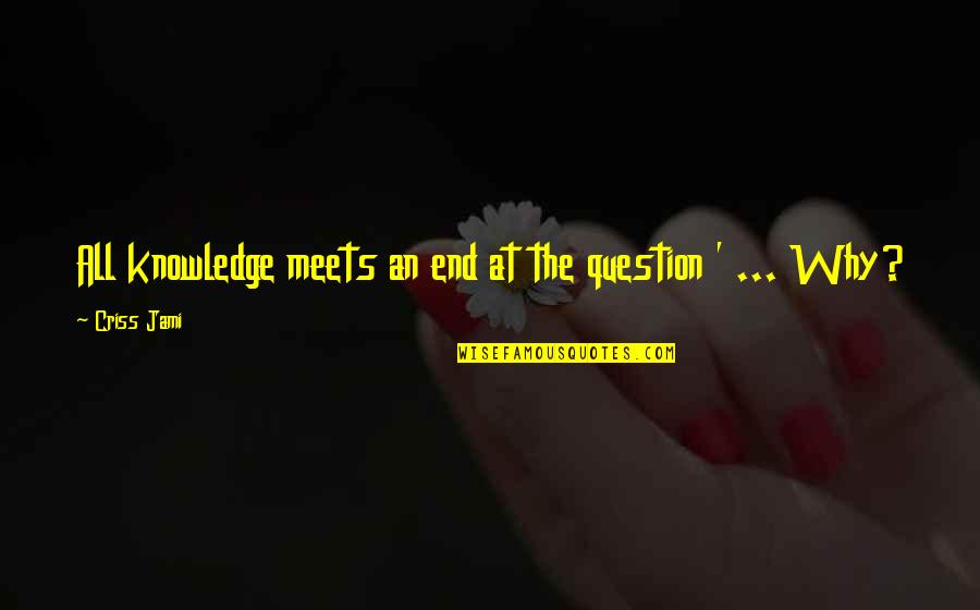 Wisdom And Humility Quotes By Criss Jami: All knowledge meets an end at the question