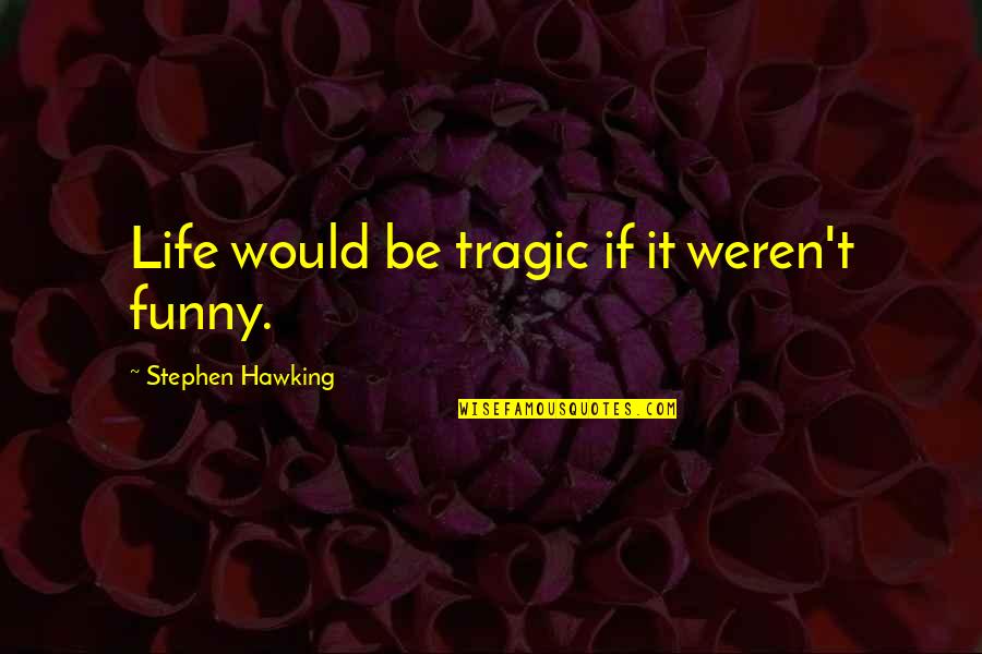 Wisdom And Humour Quotes By Stephen Hawking: Life would be tragic if it weren't funny.