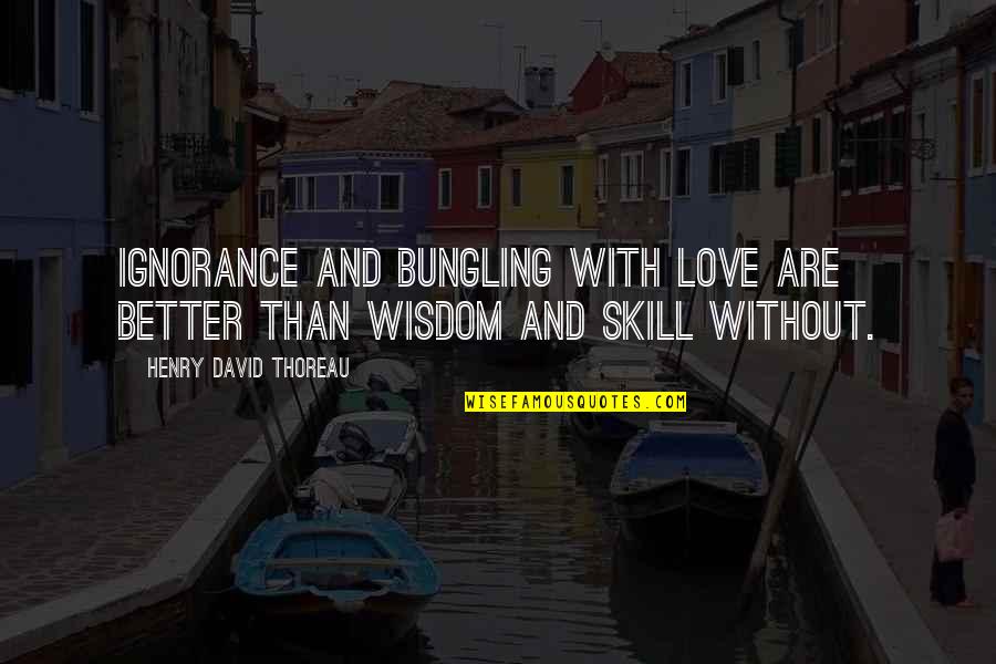 Wisdom And Ignorance Quotes By Henry David Thoreau: Ignorance and bungling with love are better than