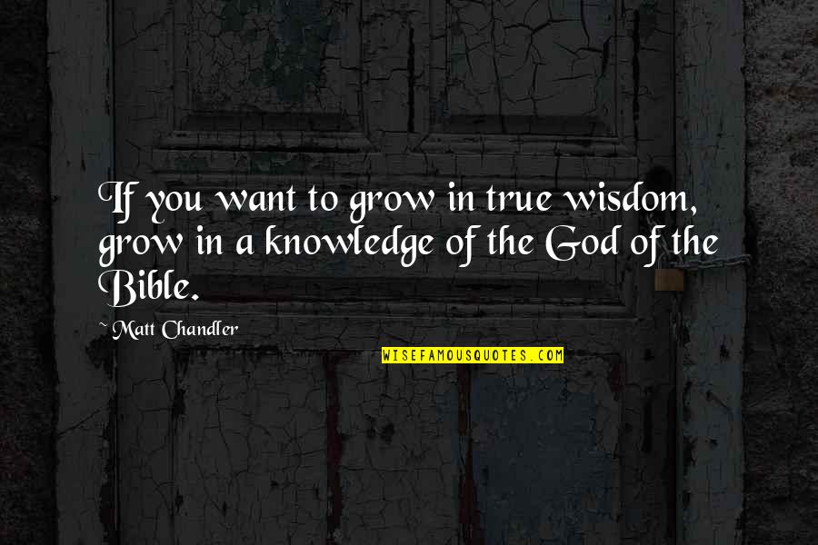 Wisdom And Knowledge In The Bible Quotes By Matt Chandler: If you want to grow in true wisdom,