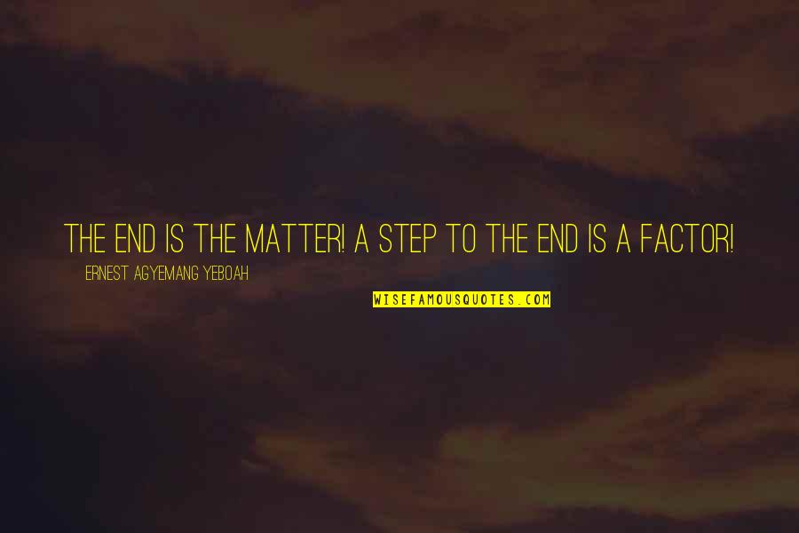 Wisdom And Living Quotes By Ernest Agyemang Yeboah: The end is the matter! A step to