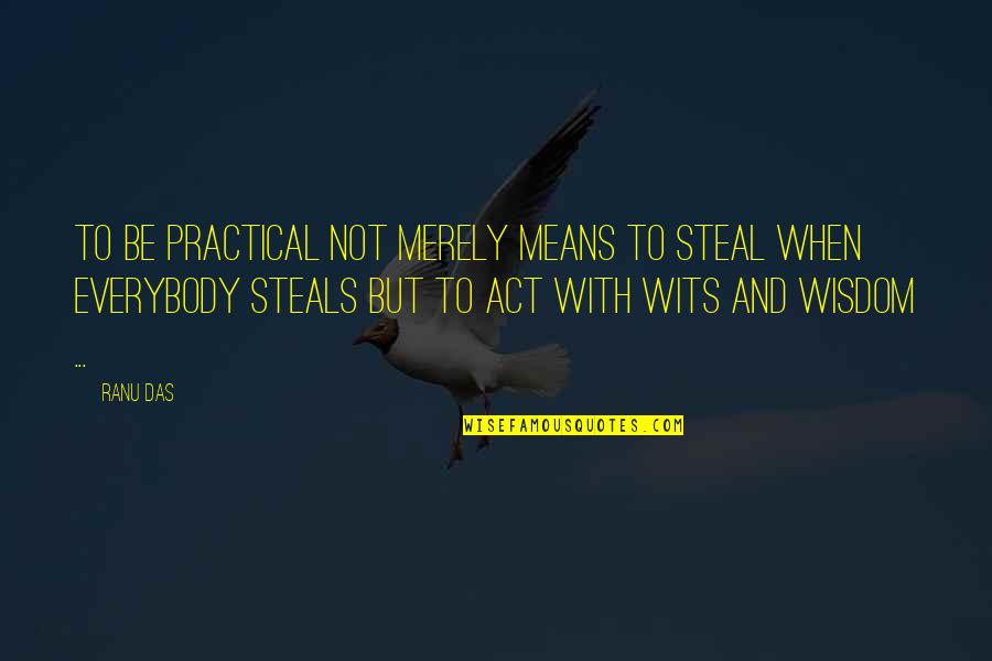 Wisdom And Living Quotes By Ranu Das: TO be practical not merely means to steal