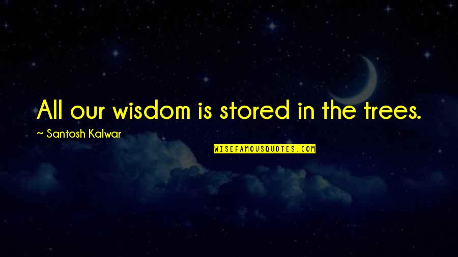 Wisdom And Living Quotes By Santosh Kalwar: All our wisdom is stored in the trees.