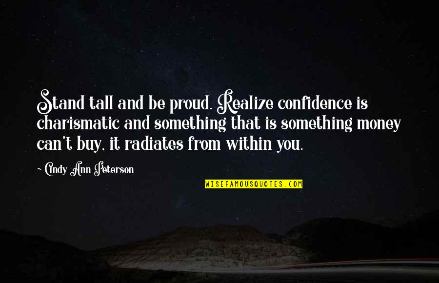 Wisdom And Money Quotes By Cindy Ann Peterson: Stand tall and be proud. Realize confidence is