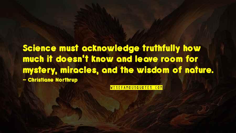 Wisdom And Nature Quotes By Christiane Northrup: Science must acknowledge truthfully how much it doesn't