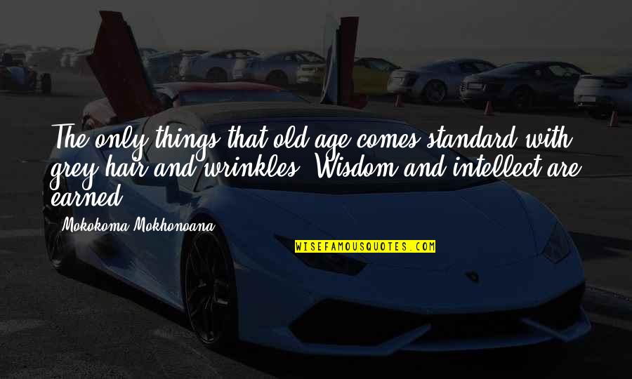 Wisdom And Old Age Quotes By Mokokoma Mokhonoana: The only things that old age comes standard