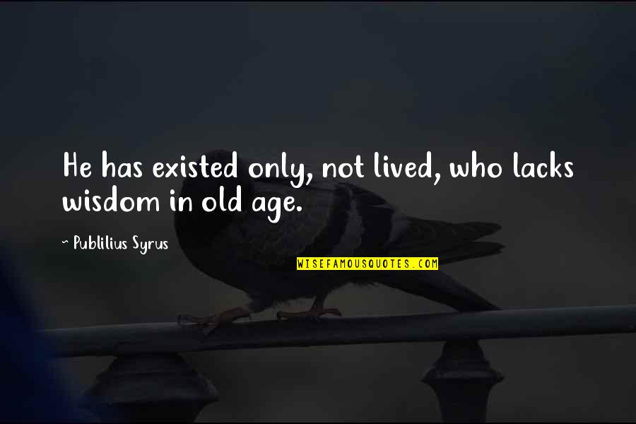 Wisdom And Old Age Quotes By Publilius Syrus: He has existed only, not lived, who lacks