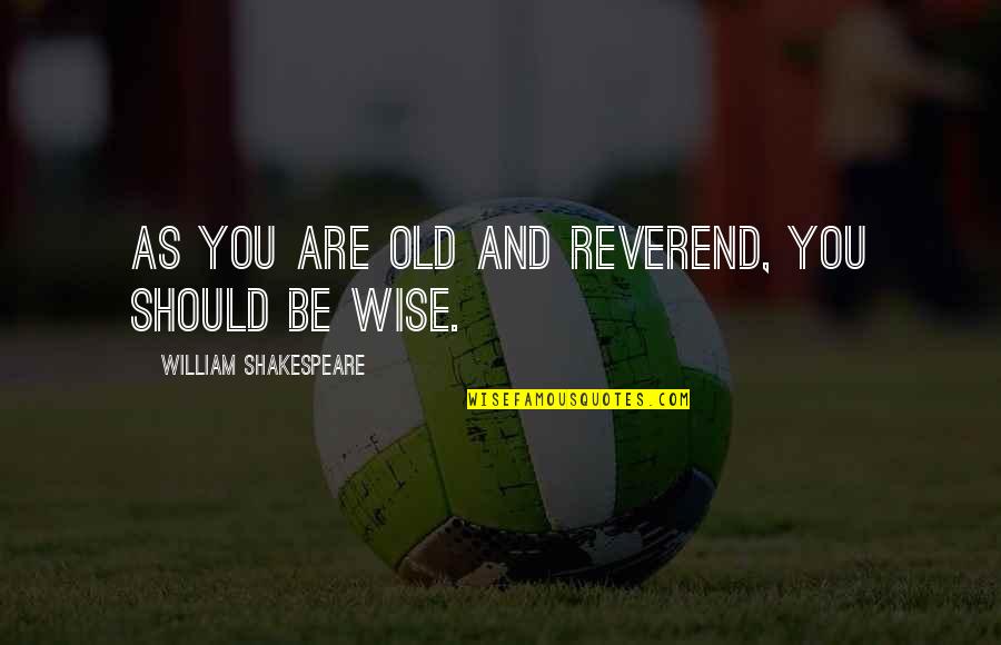 Wisdom And Old Age Quotes By William Shakespeare: As you are old and reverend, you should