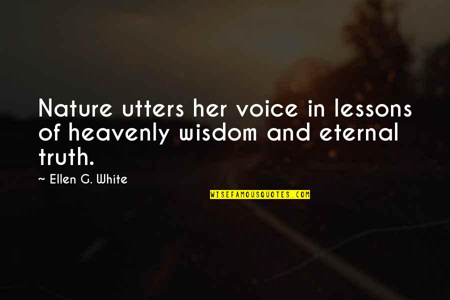 Wisdom And Truth Quotes By Ellen G. White: Nature utters her voice in lessons of heavenly