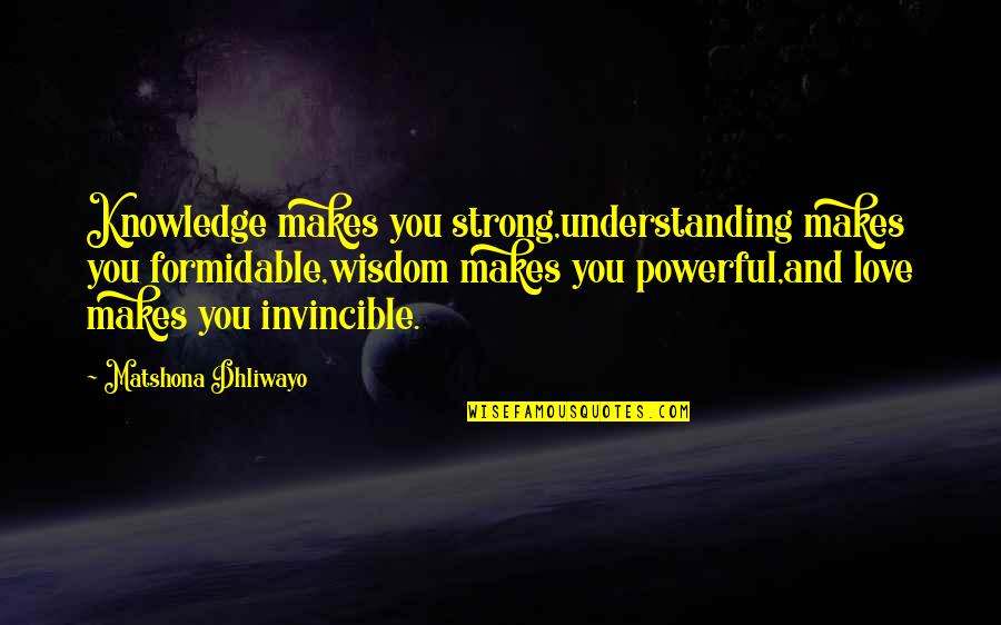 Wisdom And Understanding Quotes By Matshona Dhliwayo: Knowledge makes you strong,understanding makes you formidable,wisdom makes