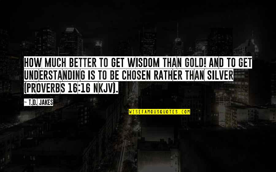 Wisdom And Understanding Quotes By T.D. Jakes: How much better to get wisdom than gold!