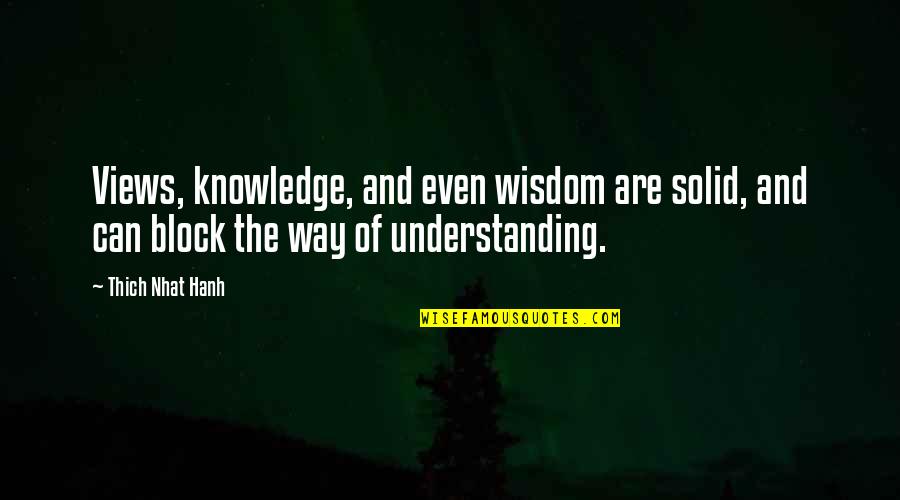 Wisdom And Understanding Quotes By Thich Nhat Hanh: Views, knowledge, and even wisdom are solid, and