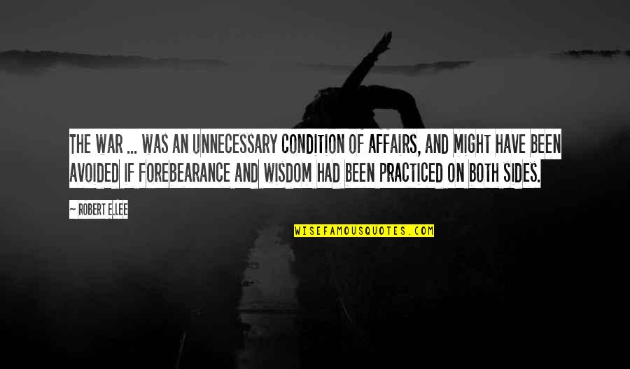 Wisdom And War Quotes By Robert E.Lee: The war ... was an unnecessary condition of Wisdom And War Quotes By Robert E.Lee: The war ... was an unnecessary condition of