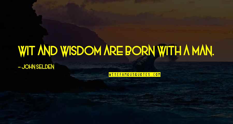 Wisdom And Wit Quotes By John Selden: Wit and wisdom are born with a man.