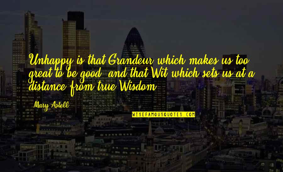 Wisdom And Wit Quotes By Mary Astell: Unhappy is that Grandeur which makes us too