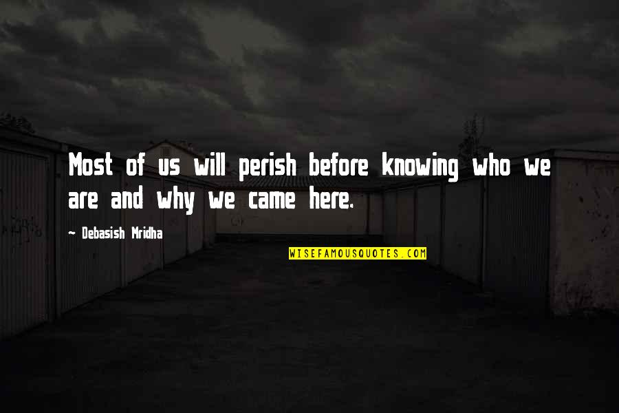 Wisdom Before Knowledge Quotes By Debasish Mridha: Most of us will perish before knowing who