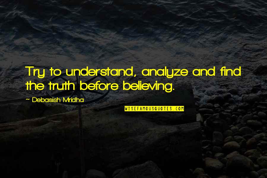 Wisdom Before Knowledge Quotes By Debasish Mridha: Try to understand, analyze and find the truth
