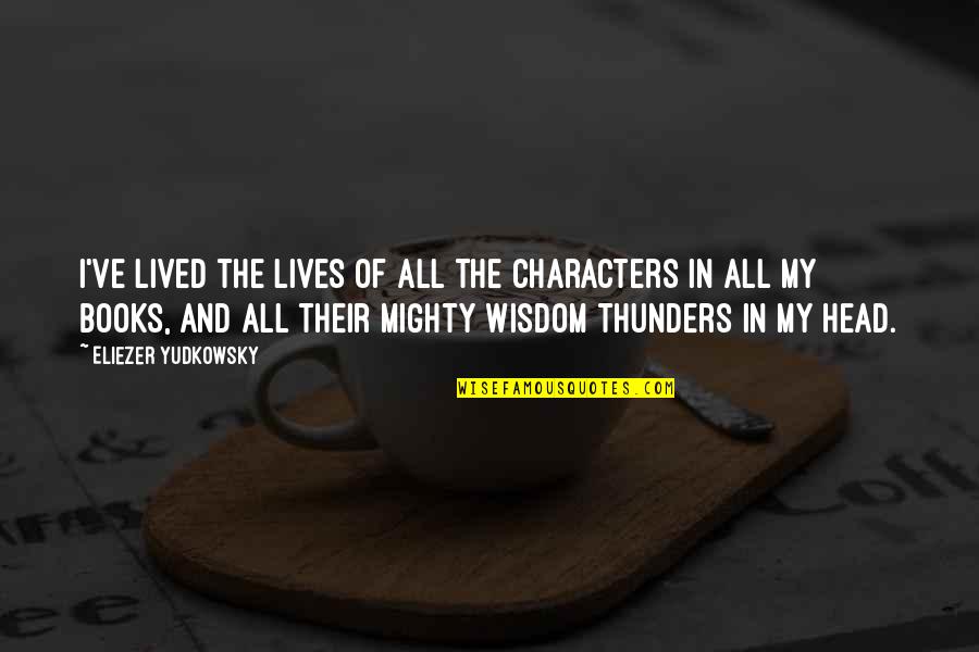 Wisdom Books Quotes By Eliezer Yudkowsky: I've lived the lives of all the characters Wisdom Books Quotes By Eliezer Yudkowsky: I've lived the lives of all the characters