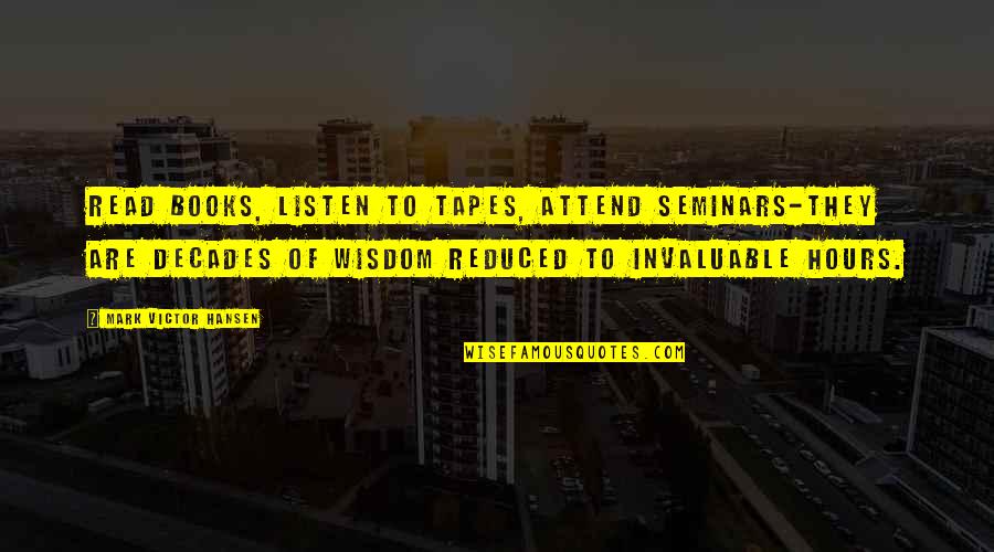 Wisdom Books Quotes By Mark Victor Hansen: Read books, listen to tapes, attend seminars-they are Wisdom Books Quotes By Mark Victor Hansen: Read books, listen to tapes, attend seminars-they are