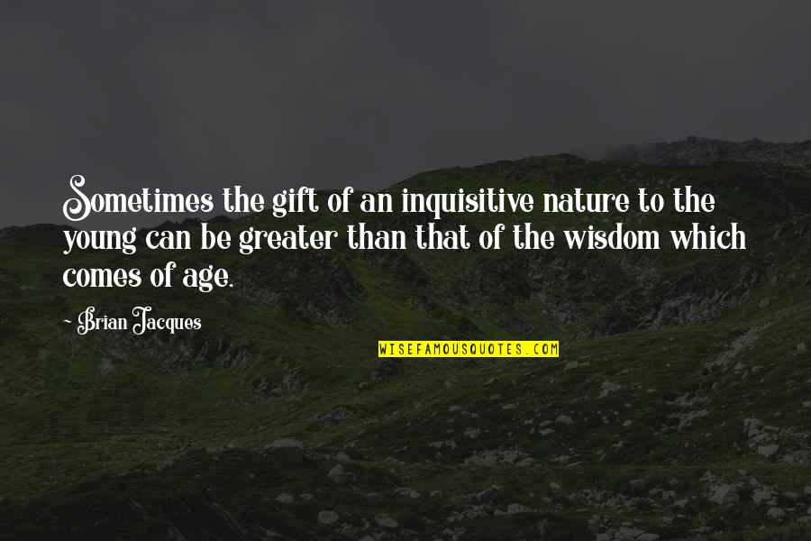 Wisdom Comes With Age Quotes By Brian Jacques: Sometimes the gift of an inquisitive nature to Wisdom Comes With Age Quotes By Brian Jacques: Sometimes the gift of an inquisitive nature to