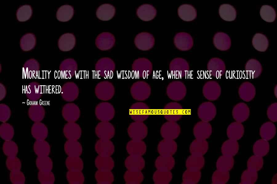Wisdom Comes With Age Quotes By Graham Greene: Morality comes with the sad wisdom of age, Wisdom Comes With Age Quotes By Graham Greene: Morality comes with the sad wisdom of age,