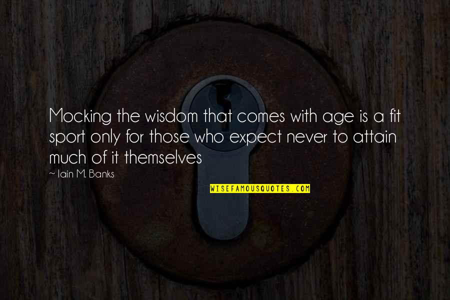 Wisdom Comes With Age Quotes By Iain M. Banks: Mocking the wisdom that comes with age is Wisdom Comes With Age Quotes By Iain M. Banks: Mocking the wisdom that comes with age is