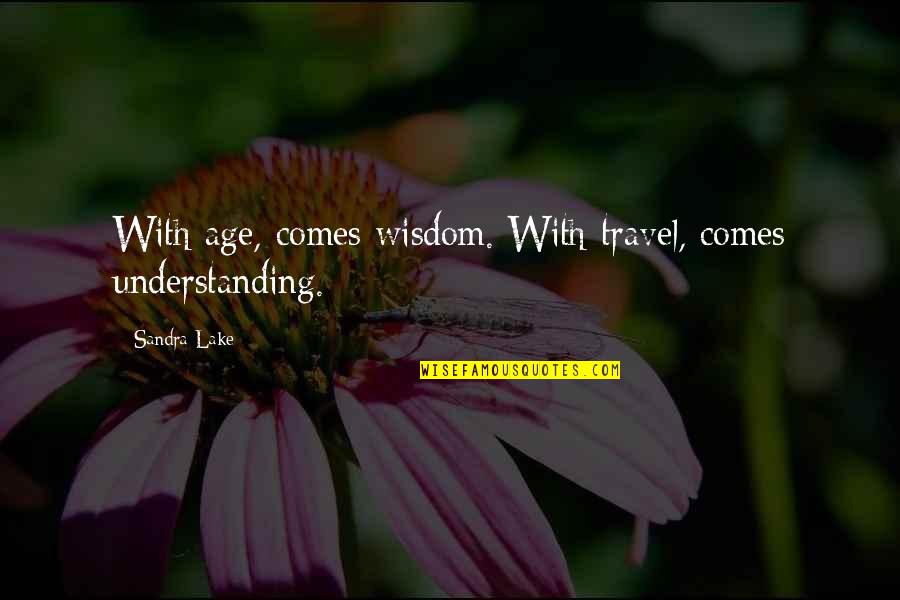 Wisdom Comes With Age Quotes By Sandra Lake: With age, comes wisdom. With travel, comes understanding.