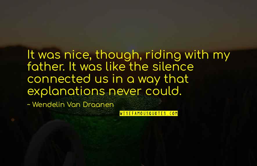 Wisdom Comes With Age Quotes By Wendelin Van Draanen: It was nice, though, riding with my father. Wisdom Comes With Age Quotes By Wendelin Van Draanen: It was nice, though, riding with my father.