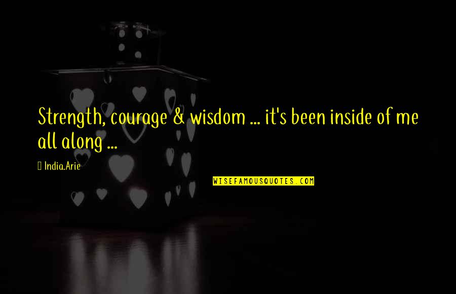 Wisdom Courage And Strength Quotes By India.Arie: Strength, courage & wisdom ... it's been inside